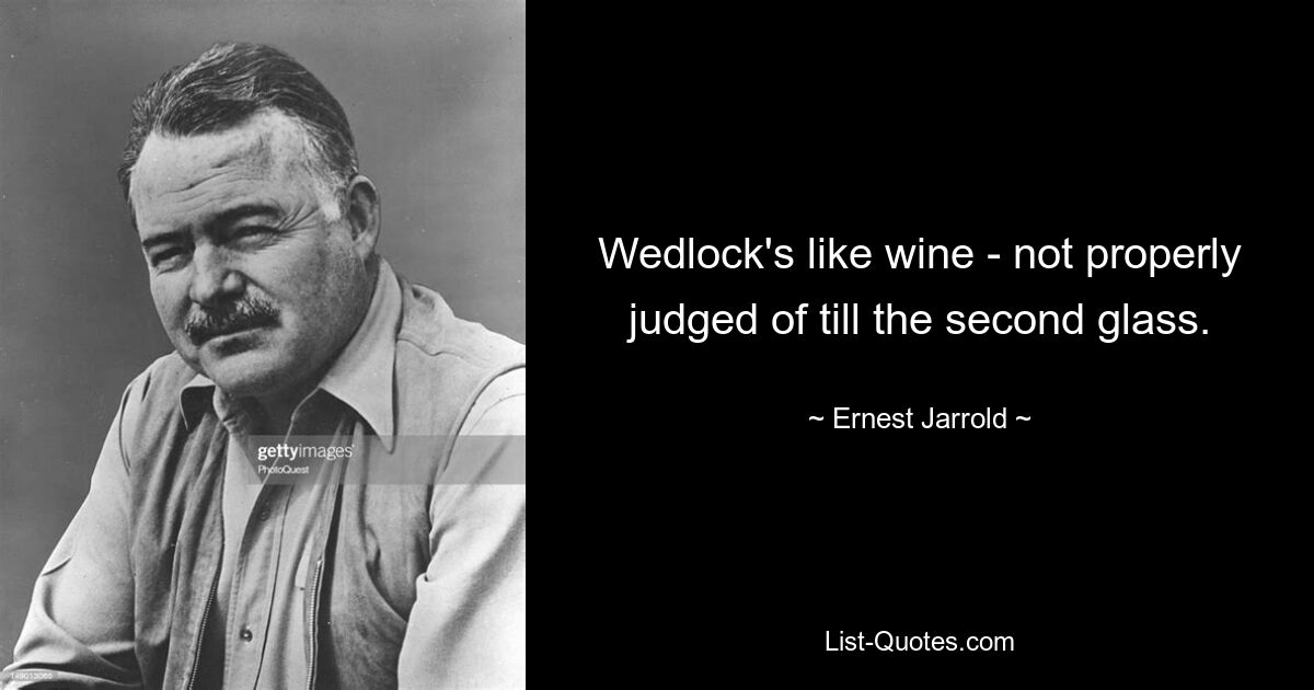 Wedlock's like wine - not properly judged of till the second glass. — © Ernest Jarrold