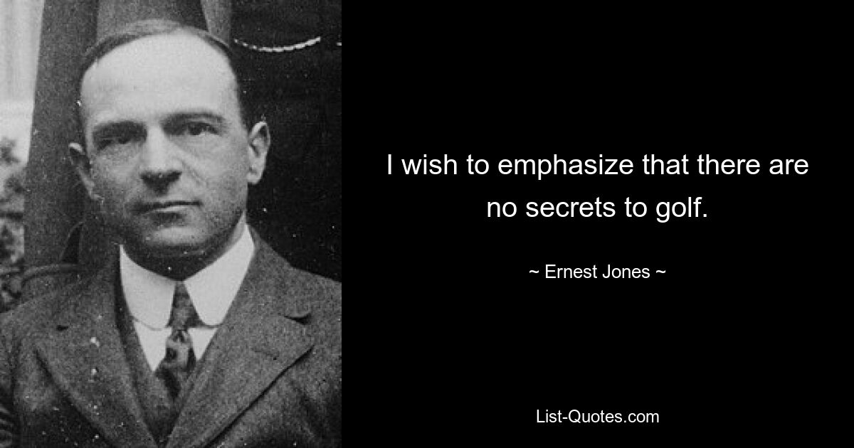 I wish to emphasize that there are no secrets to golf. — © Ernest Jones