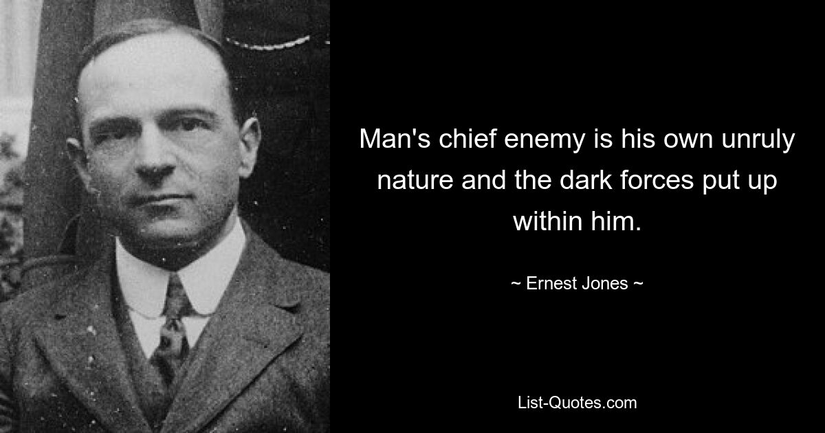 Man's chief enemy is his own unruly nature and the dark forces put up within him. — © Ernest Jones