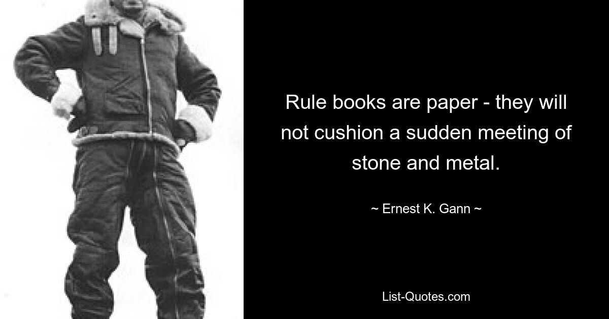 Rule books are paper - they will not cushion a sudden meeting of stone and metal. — © Ernest K. Gann