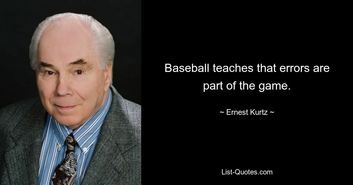 Baseball teaches that errors are part of the game. — © Ernest Kurtz