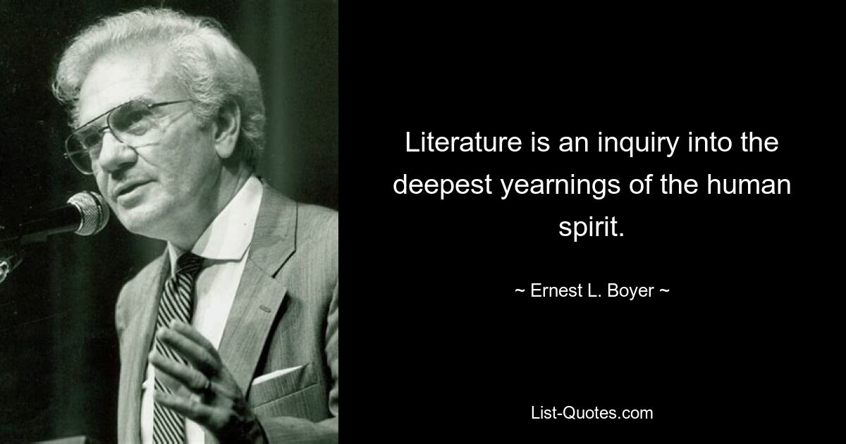 Literature is an inquiry into the deepest yearnings of the human spirit. — © Ernest L. Boyer