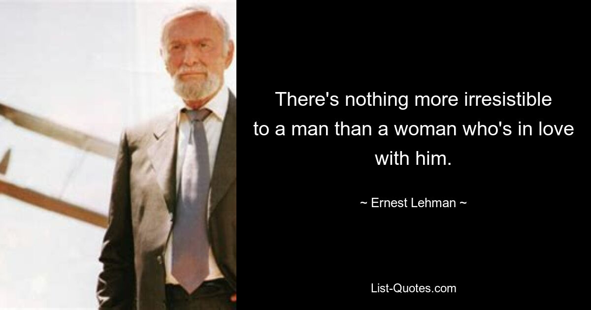 There's nothing more irresistible to a man than a woman who's in love with him. — © Ernest Lehman