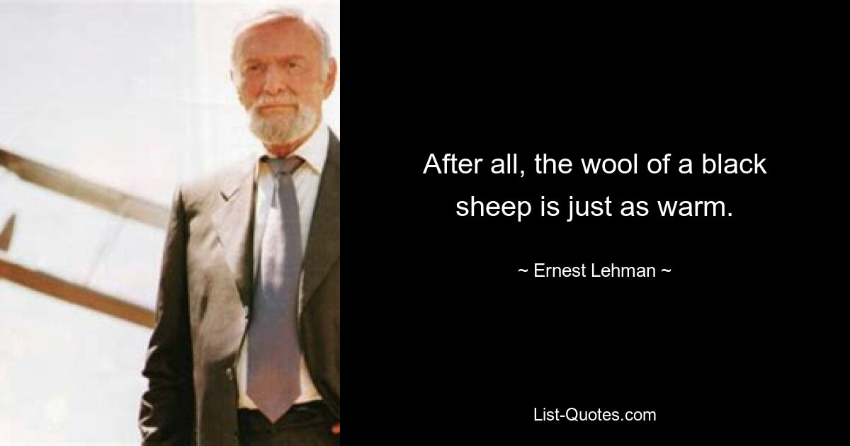 After all, the wool of a black sheep is just as warm. — © Ernest Lehman