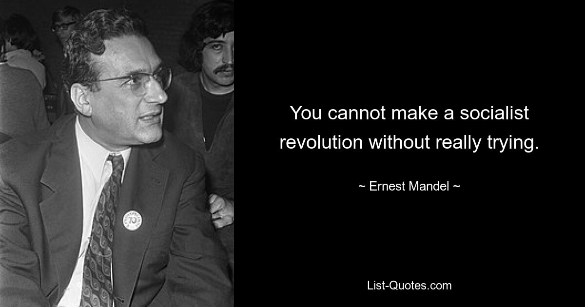 You cannot make a socialist revolution without really trying. — © Ernest Mandel