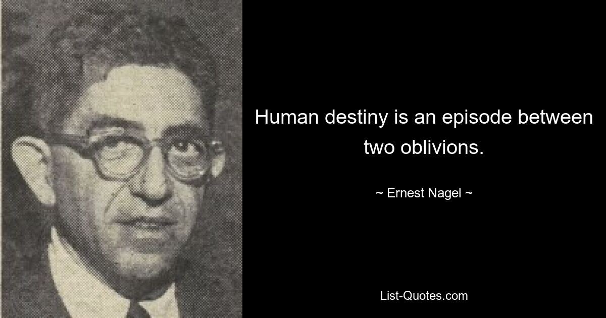 Human destiny is an episode between two oblivions. — © Ernest Nagel