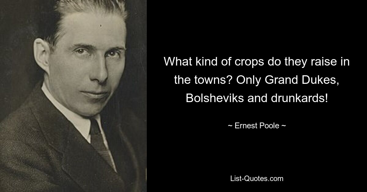 What kind of crops do they raise in the towns? Only Grand Dukes, Bolsheviks and drunkards! — © Ernest Poole