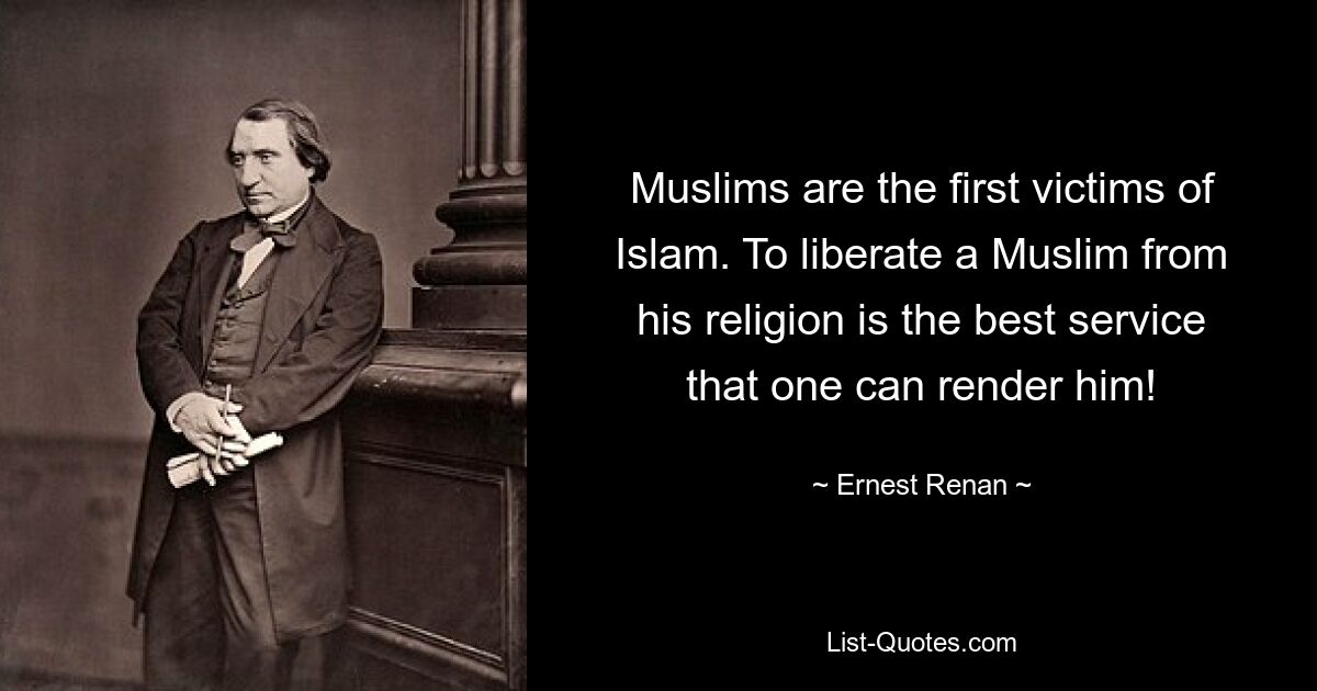 Muslims are the first victims of Islam. To liberate a Muslim from his religion is the best service that one can render him! — © Ernest Renan