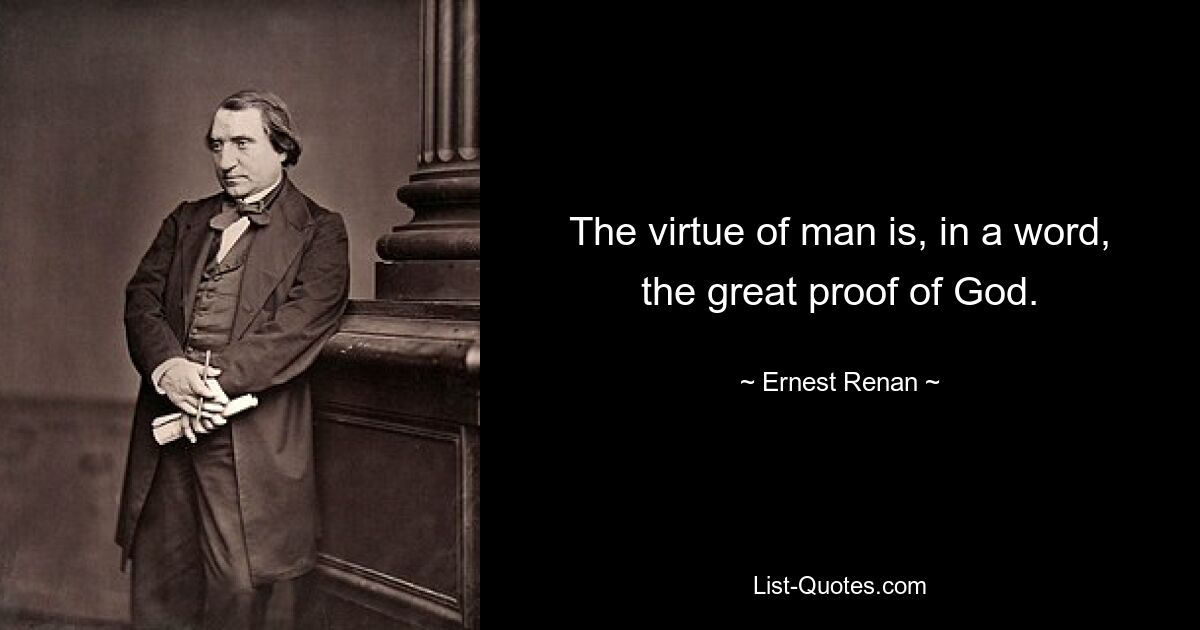 The virtue of man is, in a word, the great proof of God. — © Ernest Renan