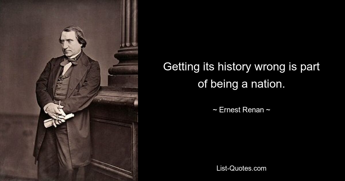 Getting its history wrong is part of being a nation. — © Ernest Renan