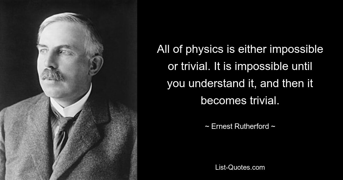 All of physics is either impossible or trivial. It is impossible until you understand it, and then it becomes trivial. — © Ernest Rutherford