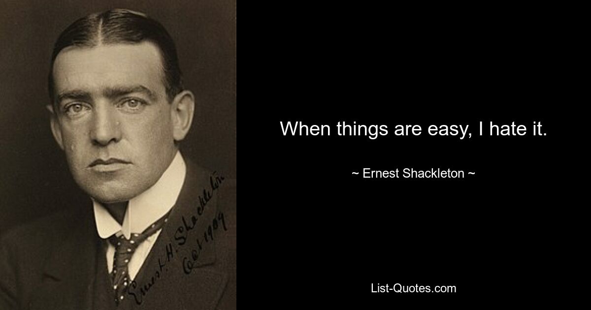 When things are easy, I hate it. — © Ernest Shackleton