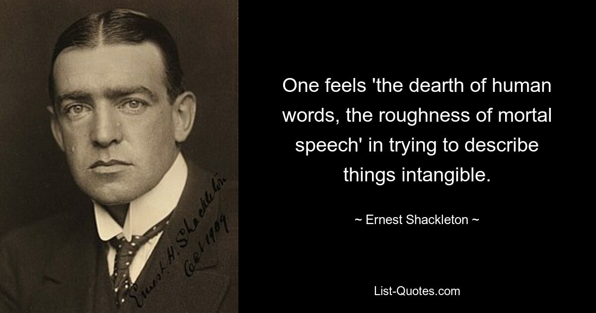 One feels 'the dearth of human words, the roughness of mortal speech' in trying to describe things intangible. — © Ernest Shackleton