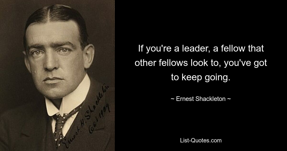 Если вы лидер, человек, на которого смотрят другие товарищи, вы должны продолжать идти вперед. — © Эрнест Шеклтон 