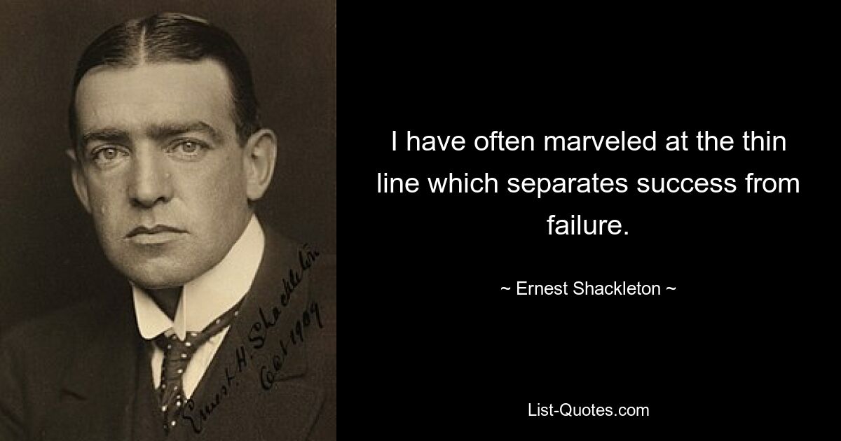 I have often marveled at the thin line which separates success from failure. — © Ernest Shackleton