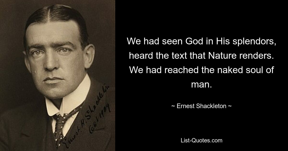 We had seen God in His splendors, heard the text that Nature renders. We had reached the naked soul of man. — © Ernest Shackleton