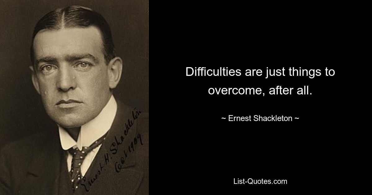 Difficulties are just things to overcome, after all. — © Ernest Shackleton