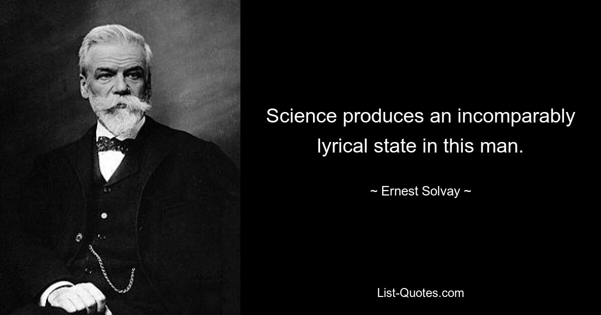 Science produces an incomparably lyrical state in this man. — © Ernest Solvay