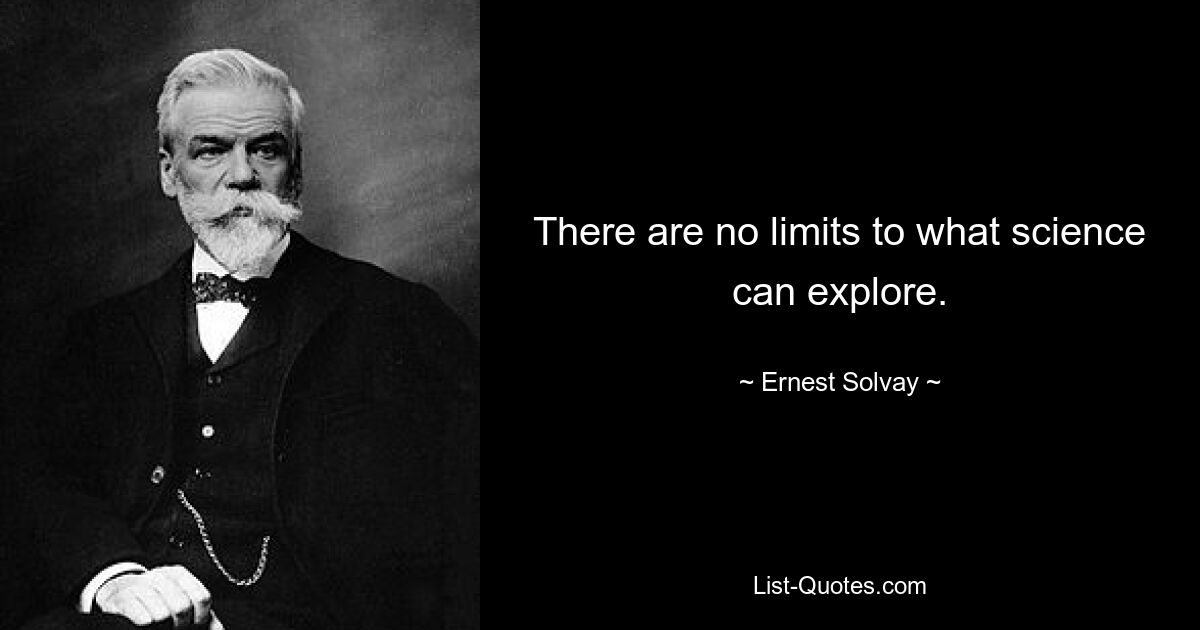 There are no limits to what science can explore. — © Ernest Solvay