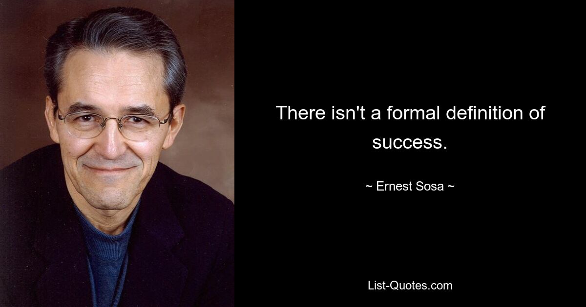 There isn't a formal definition of success. — © Ernest Sosa