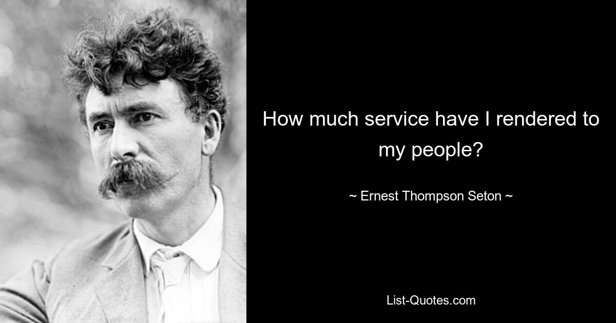 How much service have I rendered to my people? — © Ernest Thompson Seton