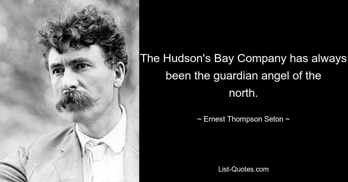 The Hudson's Bay Company has always been the guardian angel of the north. — © Ernest Thompson Seton