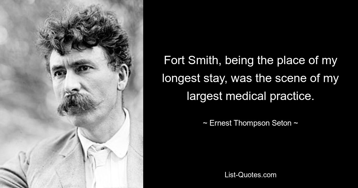 Fort Smith, being the place of my longest stay, was the scene of my largest medical practice. — © Ernest Thompson Seton