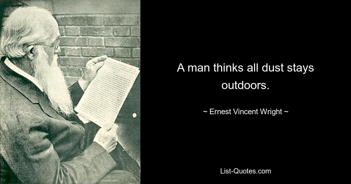 A man thinks all dust stays outdoors. — © Ernest Vincent Wright