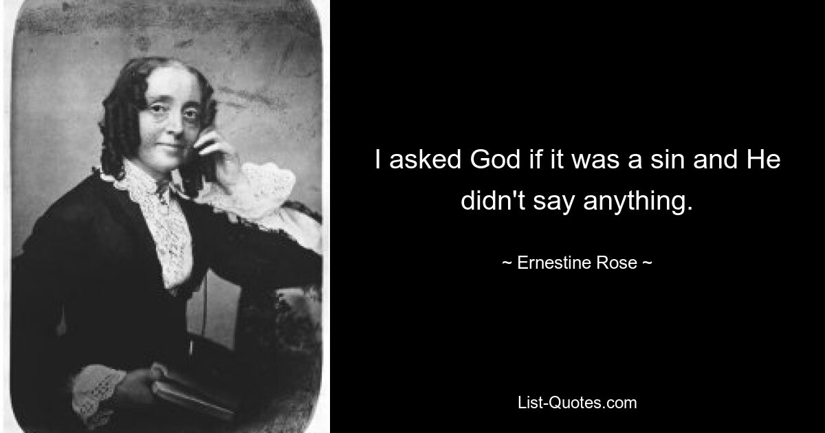 I asked God if it was a sin and He didn't say anything. — © Ernestine Rose