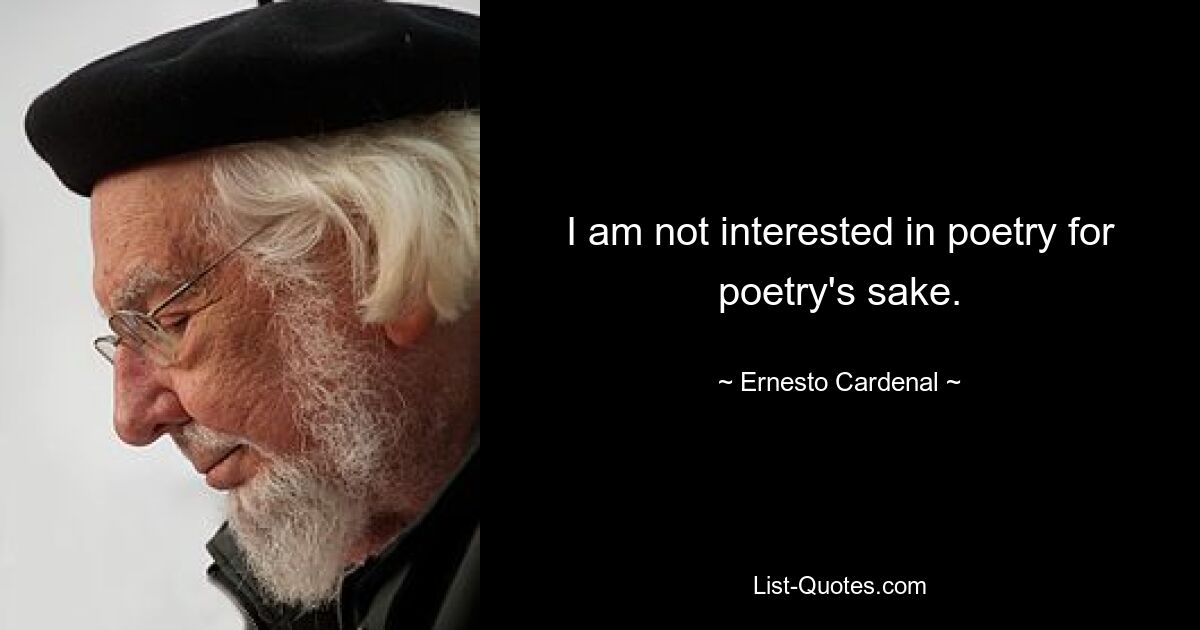 I am not interested in poetry for poetry's sake. — © Ernesto Cardenal