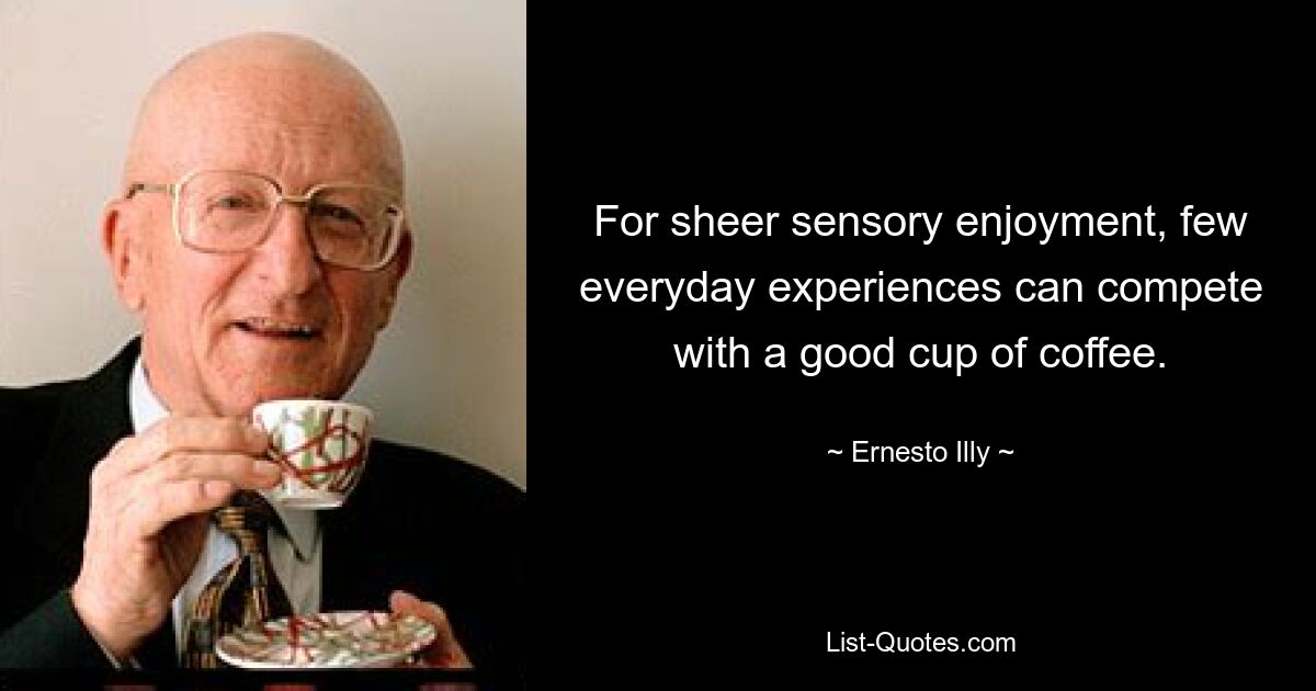 For sheer sensory enjoyment, few everyday experiences can compete with a good cup of coffee. — © Ernesto Illy