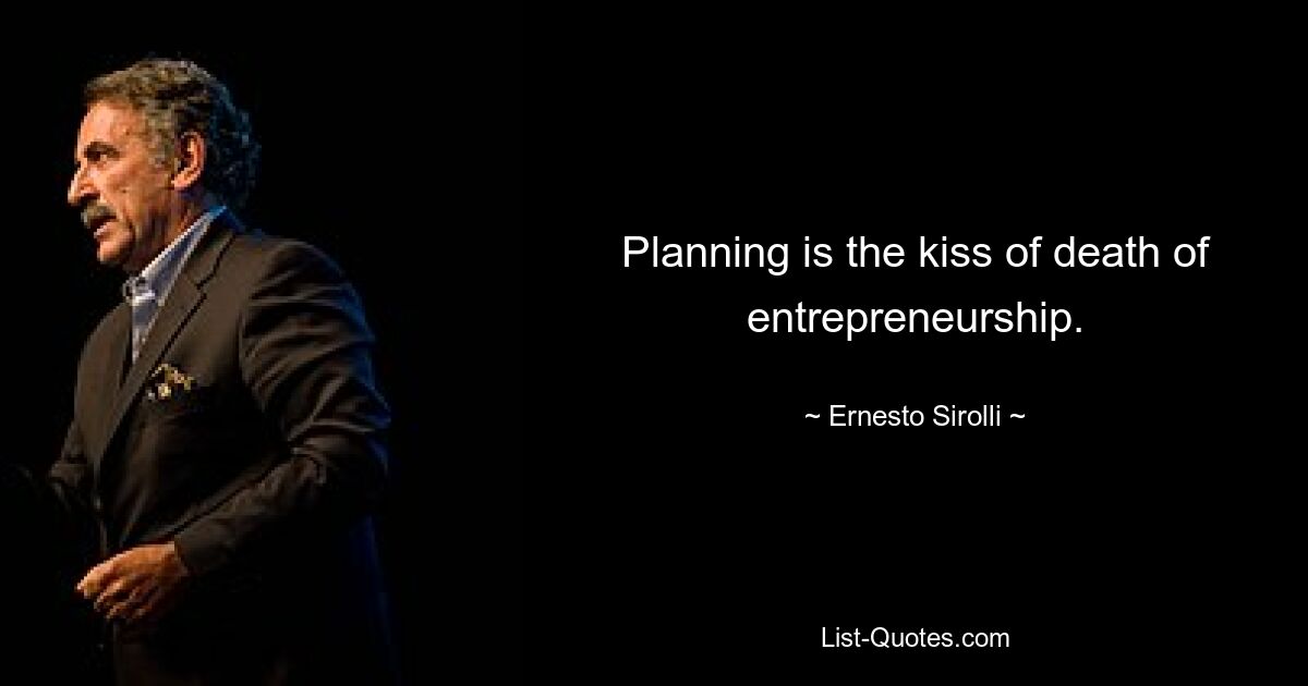 Planning is the kiss of death of entrepreneurship. — © Ernesto Sirolli