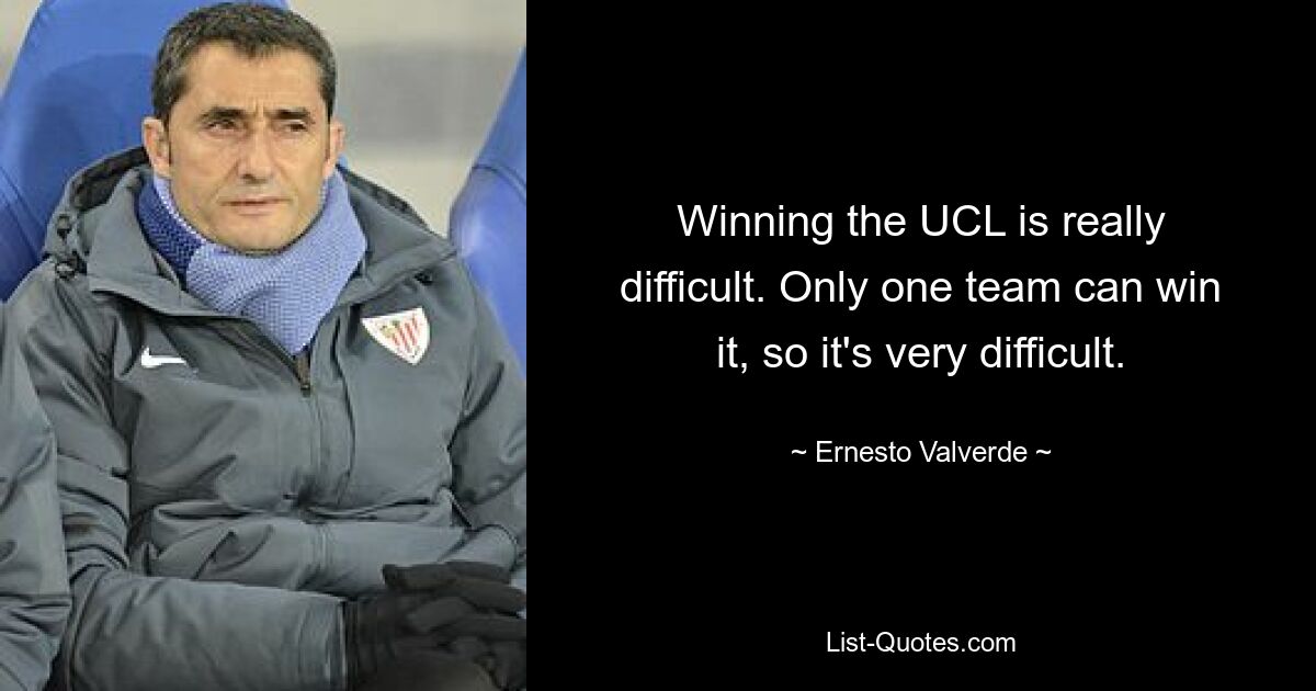 Winning the UCL is really difficult. Only one team can win it, so it's very difficult. — © Ernesto Valverde