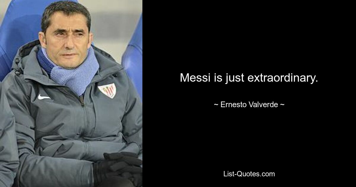 Messi is just extraordinary. — © Ernesto Valverde