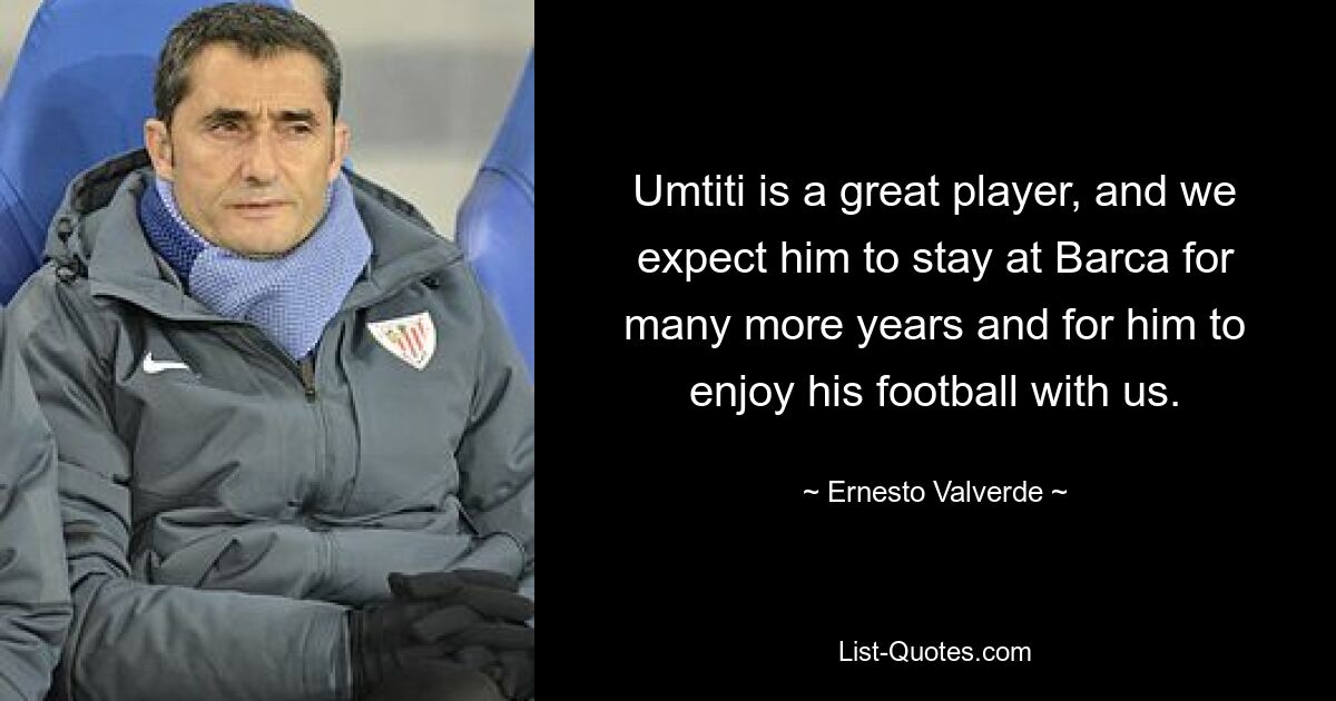 Umtiti is a great player, and we expect him to stay at Barca for many more years and for him to enjoy his football with us. — © Ernesto Valverde