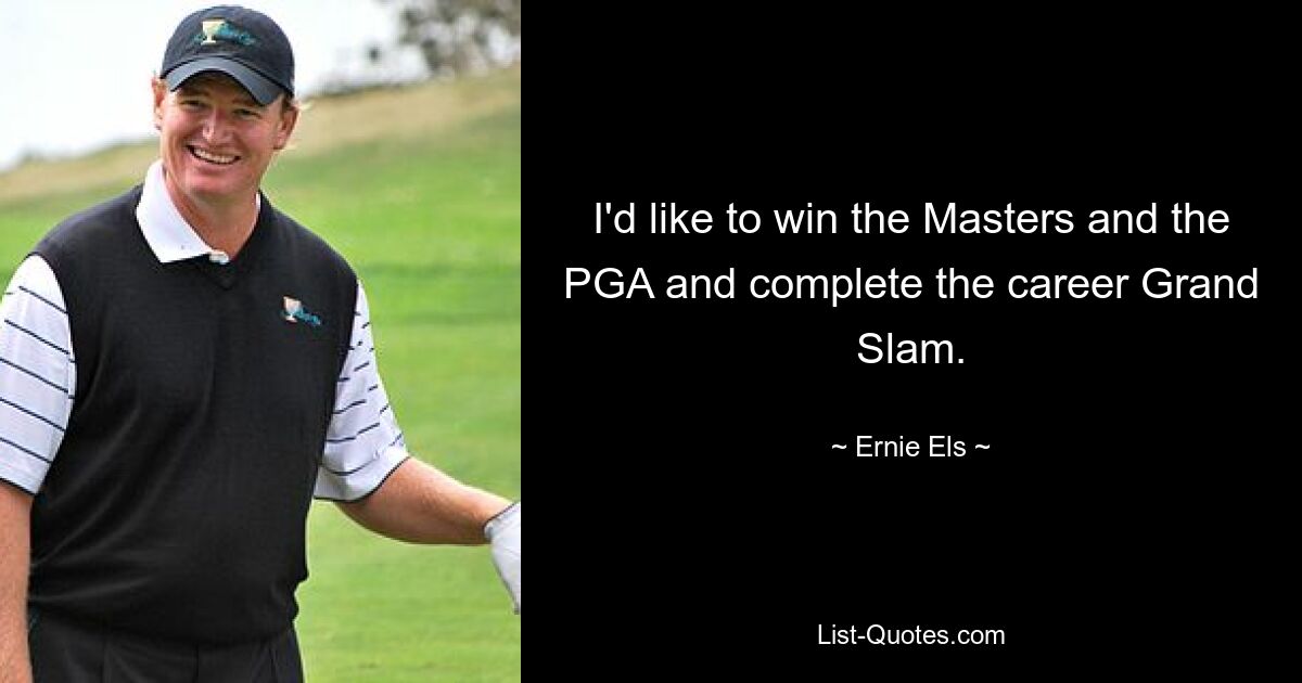 I'd like to win the Masters and the PGA and complete the career Grand Slam. — © Ernie Els