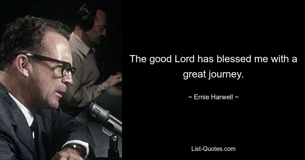 The good Lord has blessed me with a great journey. — © Ernie Harwell