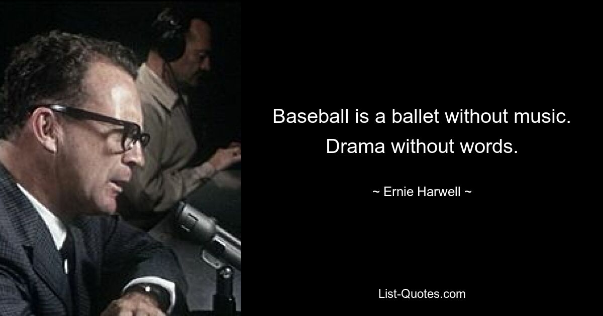 Baseball is a ballet without music. Drama without words. — © Ernie Harwell