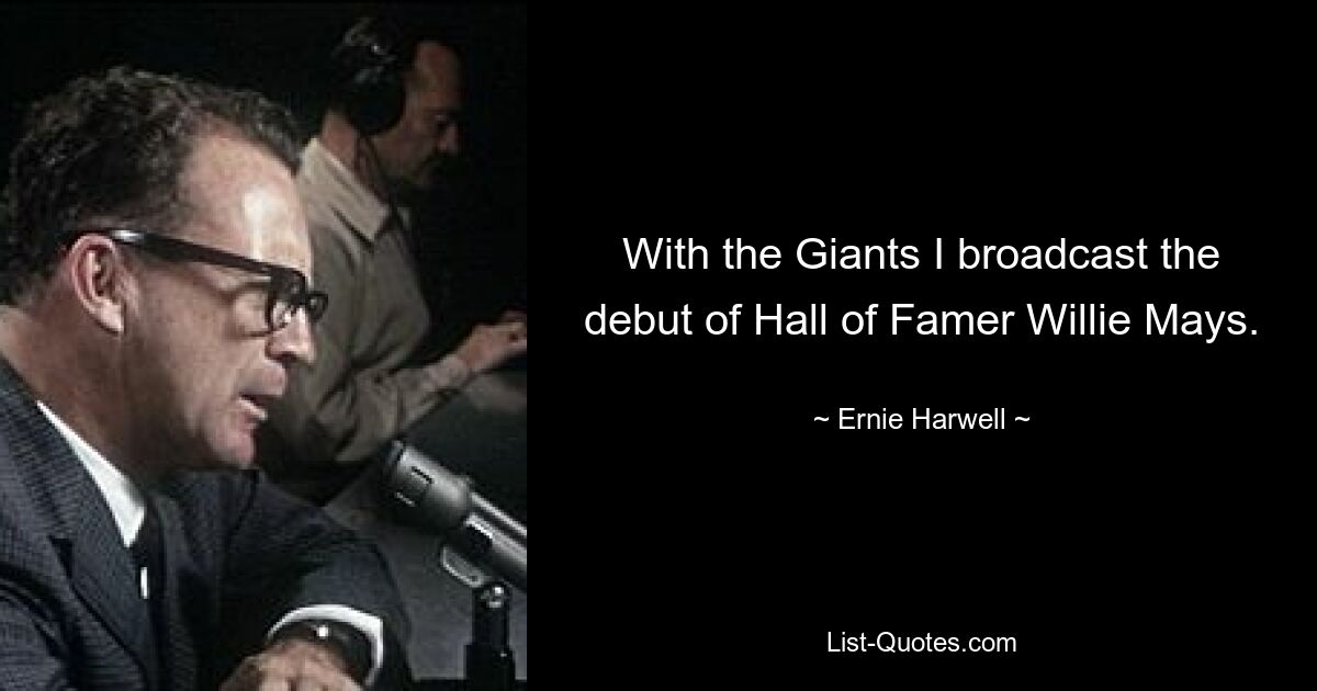 With the Giants I broadcast the debut of Hall of Famer Willie Mays. — © Ernie Harwell