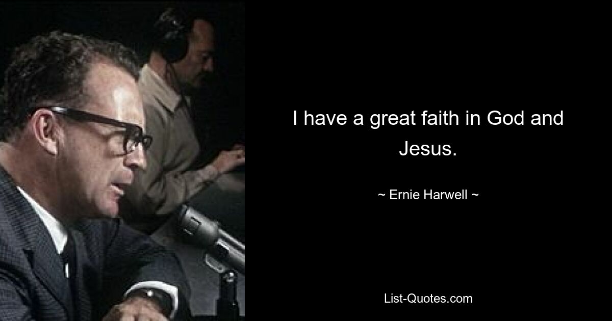 I have a great faith in God and Jesus. — © Ernie Harwell