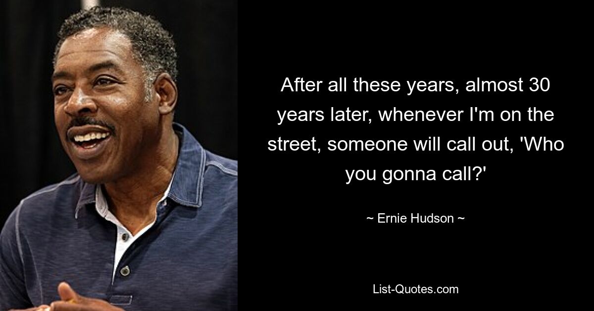 After all these years, almost 30 years later, whenever I'm on the street, someone will call out, 'Who you gonna call?' — © Ernie Hudson