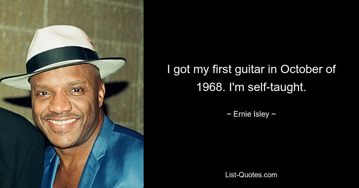 I got my first guitar in October of 1968. I'm self-taught. — © Ernie Isley