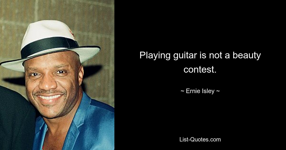 Playing guitar is not a beauty contest. — © Ernie Isley