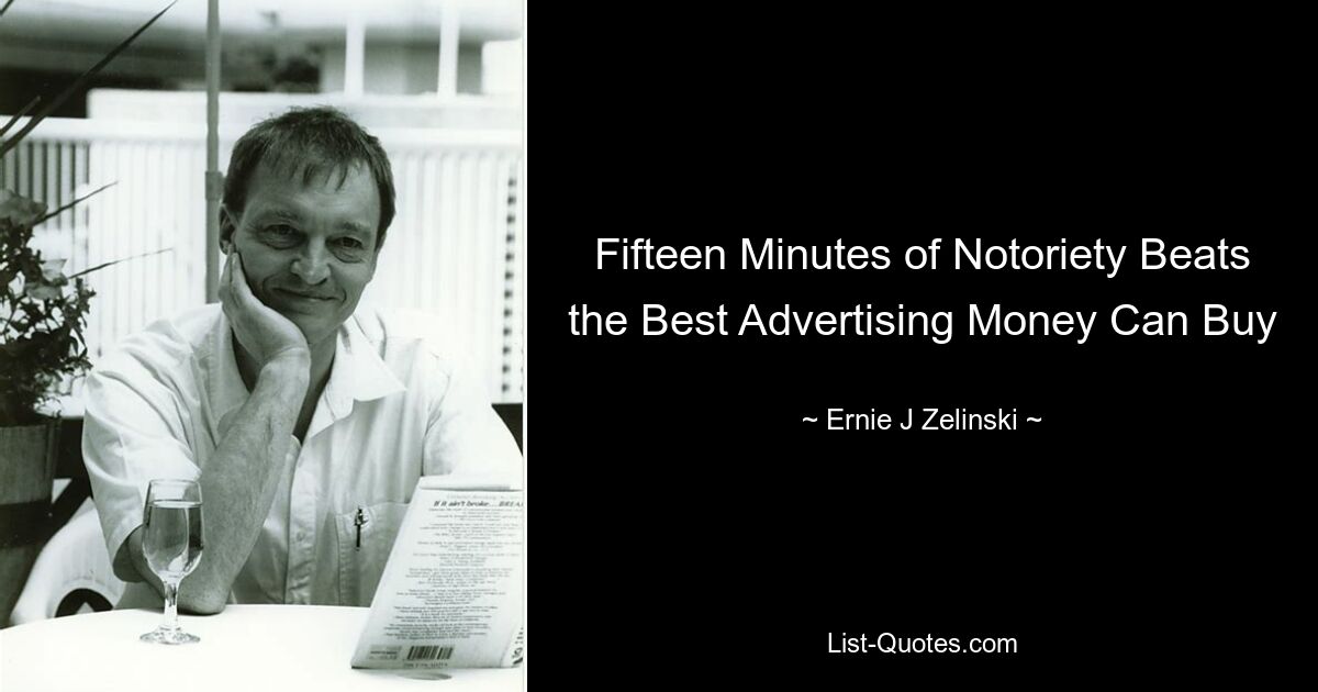 Fifteen Minutes of Notoriety Beats the Best Advertising Money Can Buy — © Ernie J Zelinski