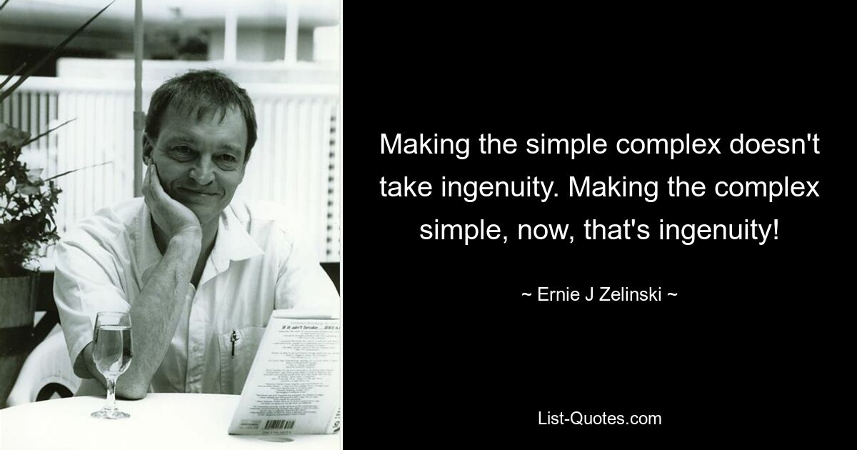 Making the simple complex doesn't take ingenuity. Making the complex simple, now, that's ingenuity! — © Ernie J Zelinski