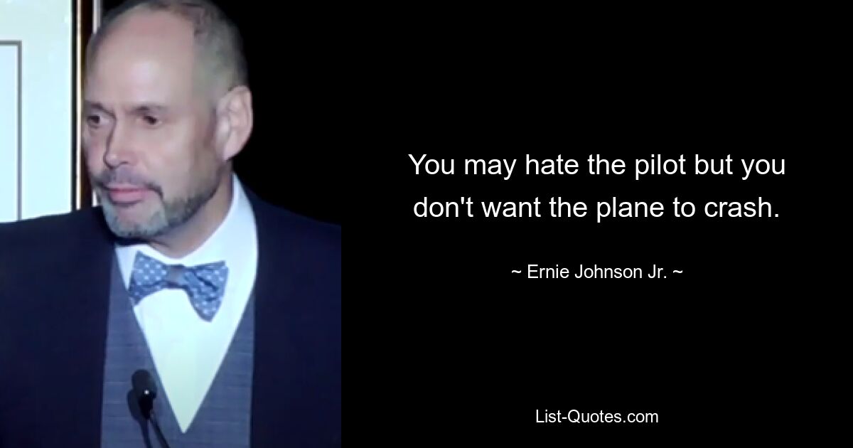 You may hate the pilot but you don't want the plane to crash. — © Ernie Johnson Jr.