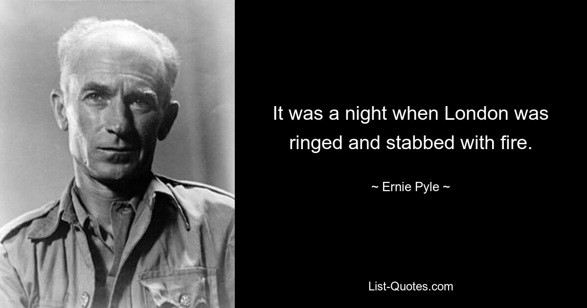 It was a night when London was ringed and stabbed with fire. — © Ernie Pyle