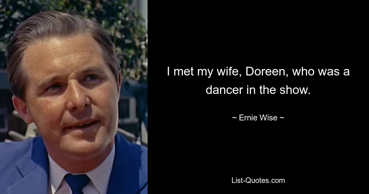 I met my wife, Doreen, who was a dancer in the show. — © Ernie Wise