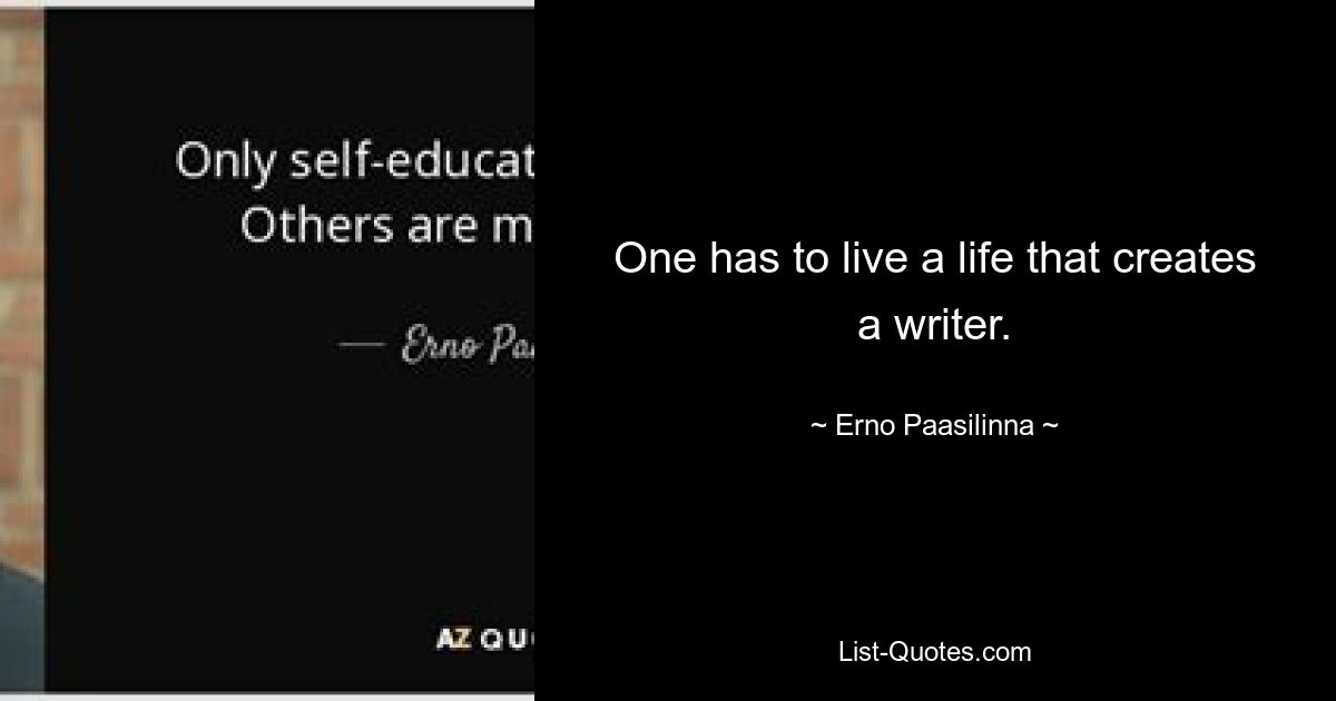 One has to live a life that creates a writer. — © Erno Paasilinna