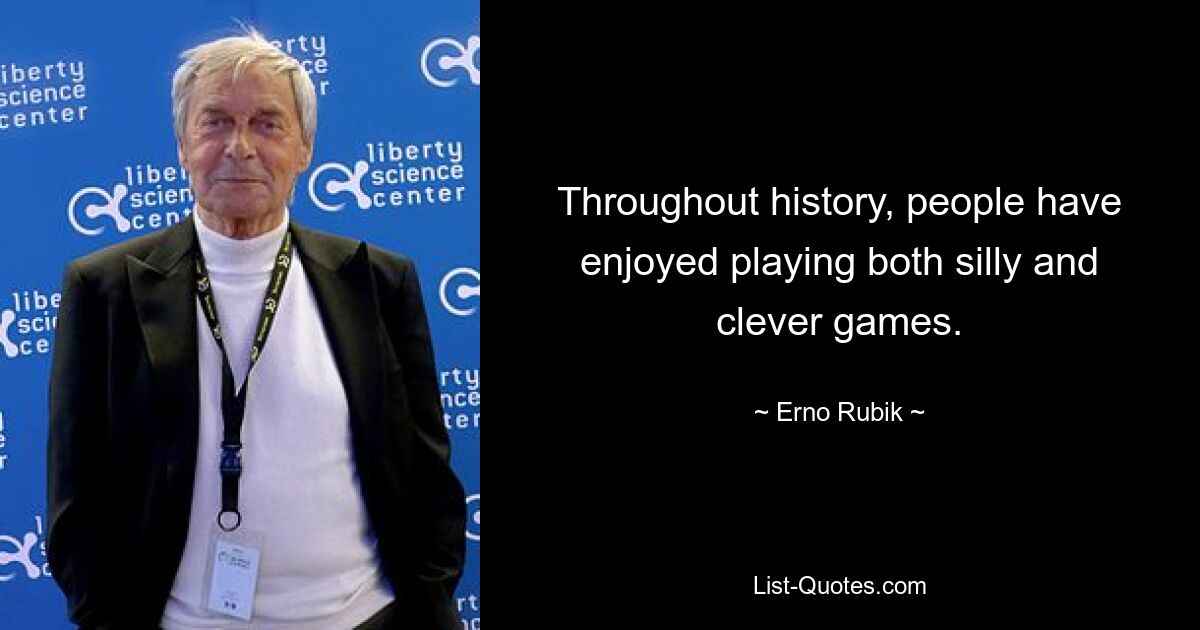 Throughout history, people have enjoyed playing both silly and clever games. — © Erno Rubik